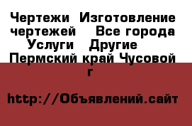 Чертежи. Изготовление чертежей. - Все города Услуги » Другие   . Пермский край,Чусовой г.